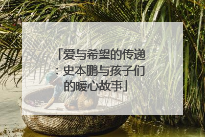 爱与希望的传递：史本鹏与孩子们的暖心故事